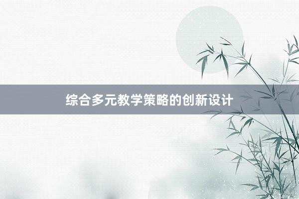 综合多元教学策略的创新设计