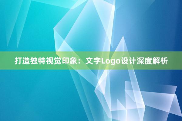 打造独特视觉印象：文字Logo设计深度解析